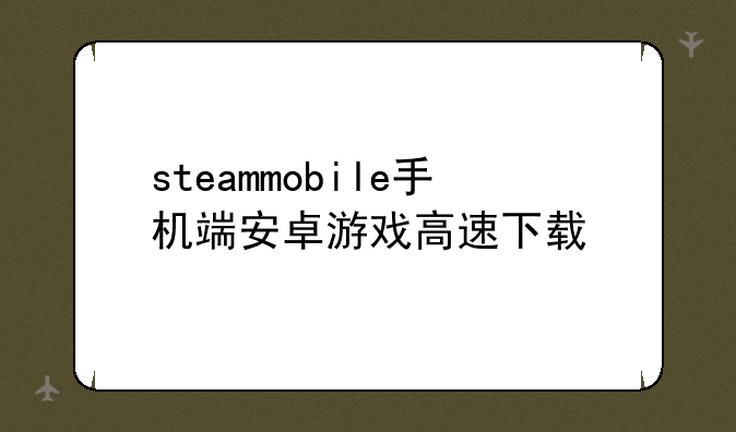steammobile手机端安卓游戏高速下载