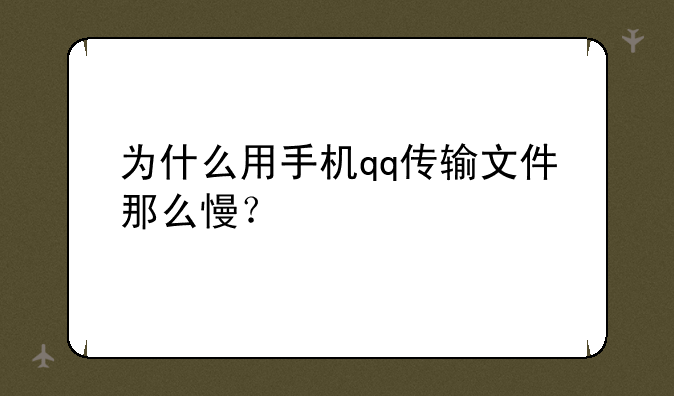 为什么用手机qq传输文件那么慢？