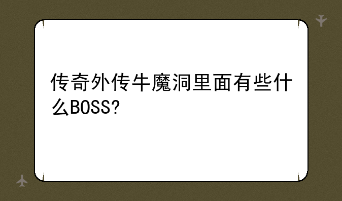 传奇外传牛魔洞里面有些什么BOSS?