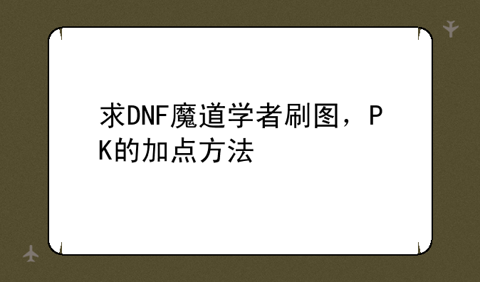 求DNF魔道学者刷图，PK的加点方法