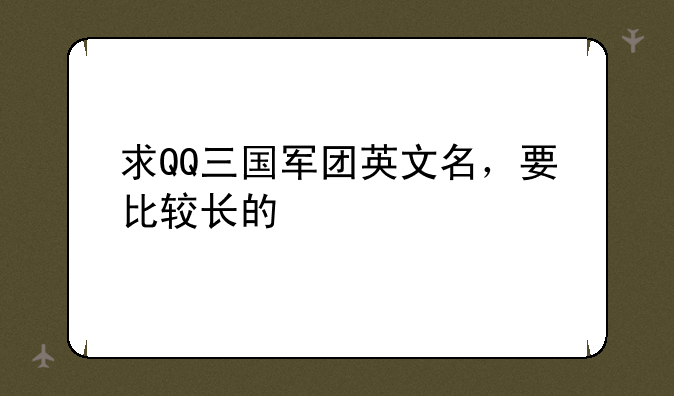 求QQ三国军团英文名，要比较长的