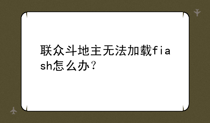 联众斗地主无法加载fiash怎么办？