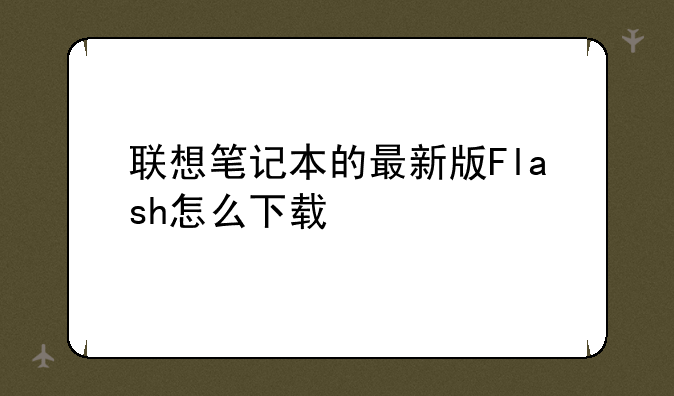 联想笔记本的最新版Flash怎么下载