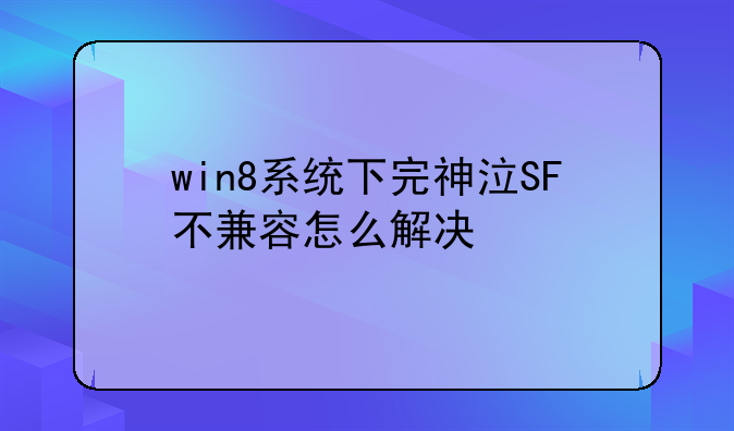 win8系统下完神泣SF不兼容怎么解决