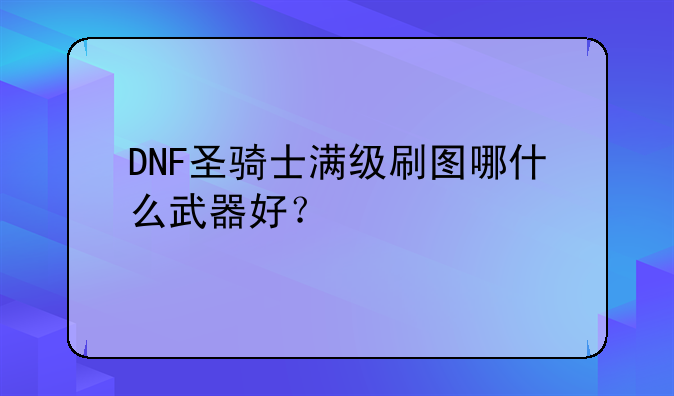 DNF圣骑士满级刷图哪什么武器好？