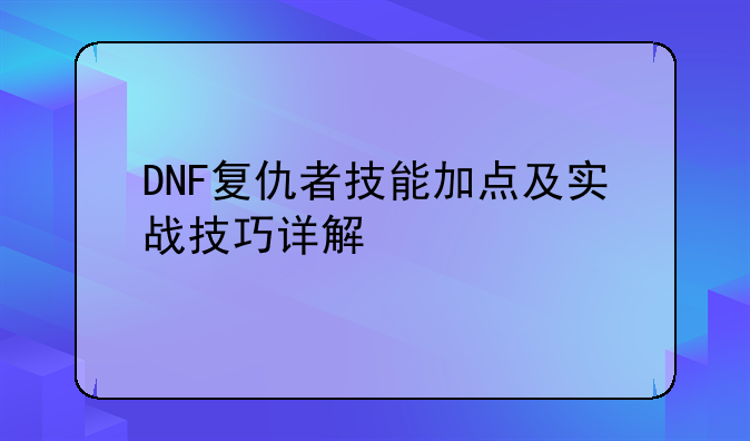 DNF复仇者技能加点及实战技巧详解