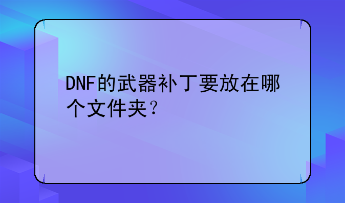 DNF的武器补丁要放在哪个文件夹？