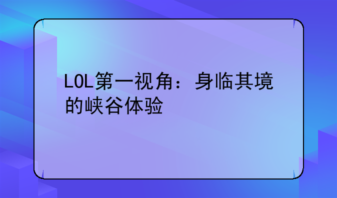 LOL第一视角：身临其境的峡谷体验