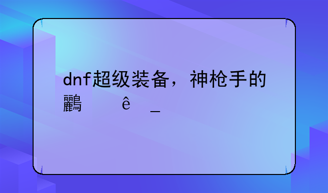 dnf超级装备，神枪手的鸟人套代码