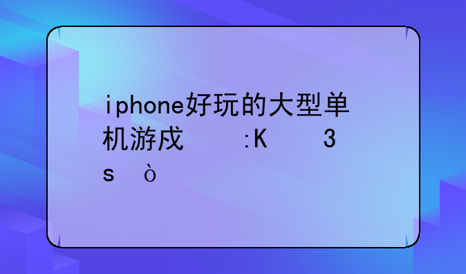 iphone好玩的大型单机游戏排行榜？