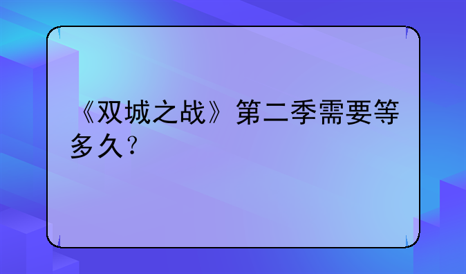 《双城之战》第二季需要等多久？