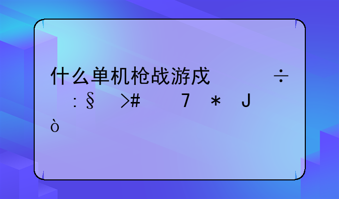 什么单机枪战游戏好玩又不花钱？