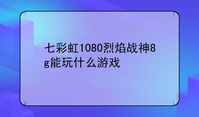 七彩虹1080烈焰战神8g能玩什么游戏