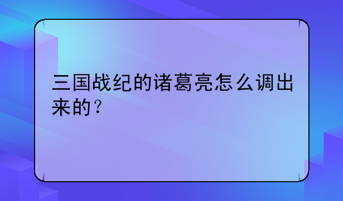 三国战纪的诸葛亮怎么调出来的？