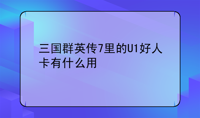 三国群英传7里的U1好人卡有什么用