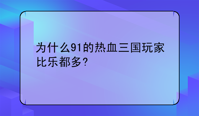 为什么91的热血三国玩家比乐都多?