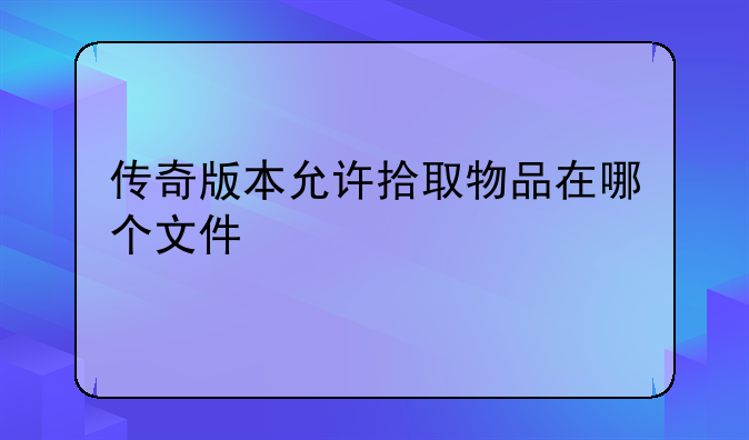 传奇版本允许拾取物品在哪个文件