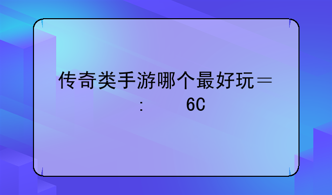 传奇类手游哪个最好玩？求推荐。