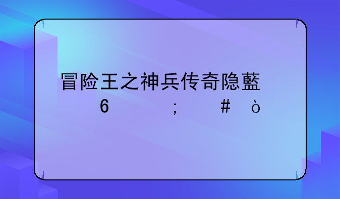 冒险王之神兵传奇隐藏关卡怎么？