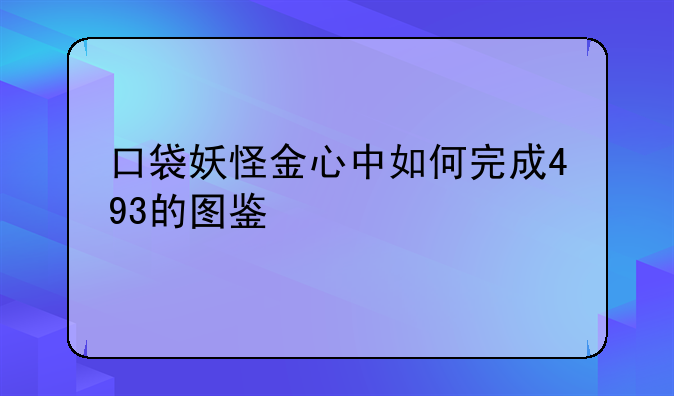 口袋妖怪金心中如何完成493的图鉴