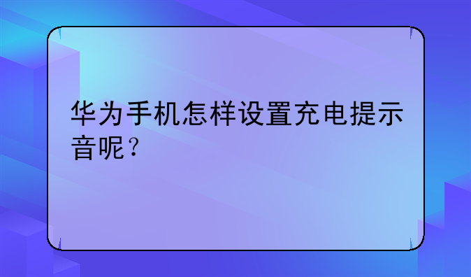 华为手机怎样设置充电提示音呢？