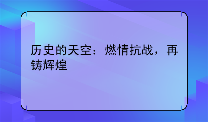 历史的天空：燃情抗战，再铸辉煌