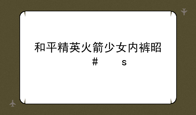 和平精英火箭少女内裤是什么颜色