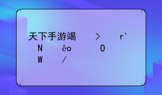 天下手游端口有哪些渠道如何下载