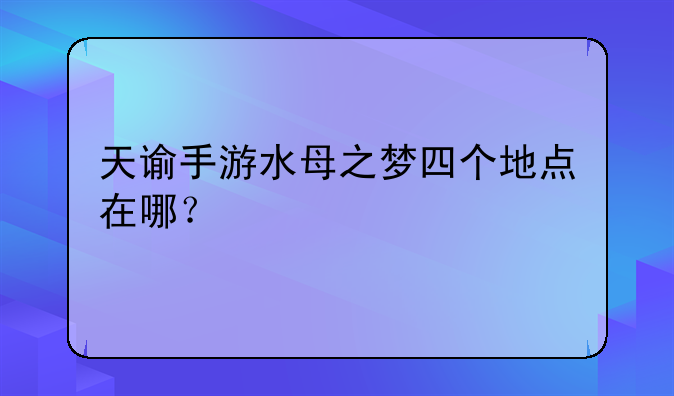 天谕手游水母之梦四个地点在哪？
