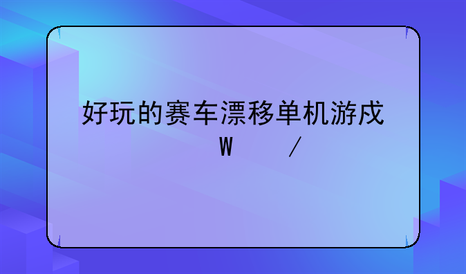 好玩的赛车漂移单机游戏如何下载