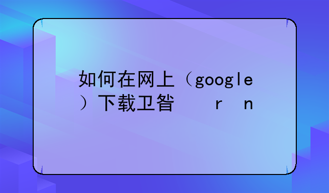 如何在网上（google）下载卫星地图