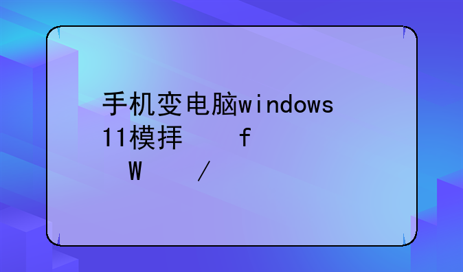手机变电脑windows11模拟器如何下载