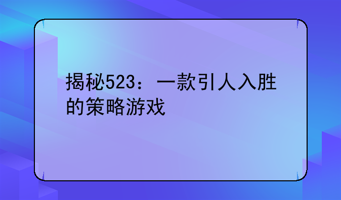 揭秘523：一款引人入胜的策略游戏