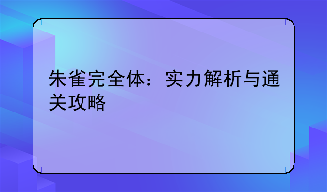 朱雀完全体：实力解析与通关攻略