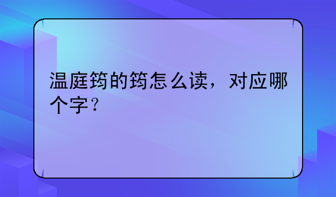 温庭筠的筠怎么读，对应哪个字？