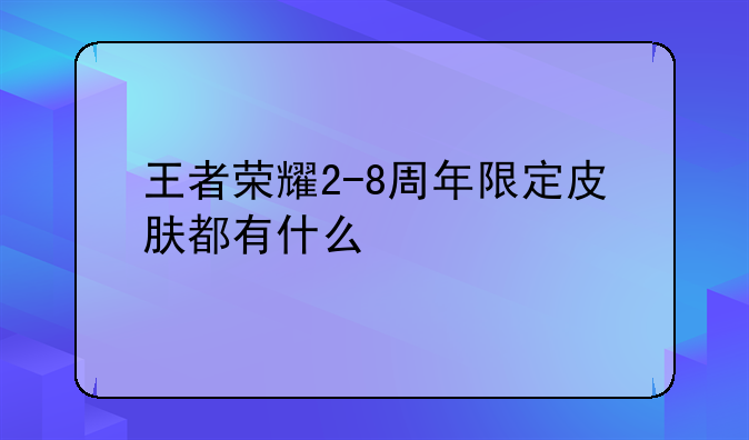 王者荣耀2-8周年限定皮肤都有什么