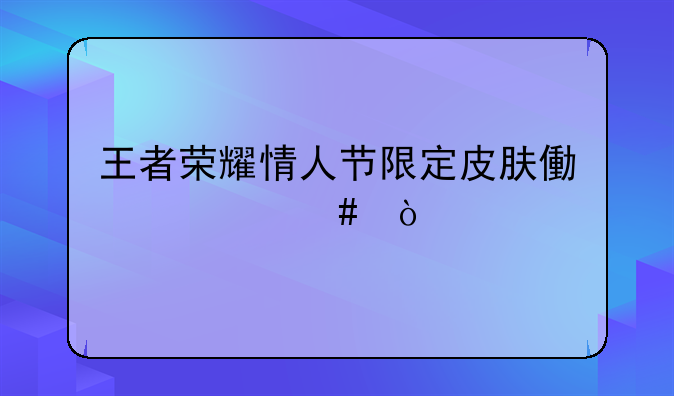 王者荣耀情人节限定皮肤像什么？