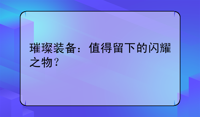 璀璨装备：值得留下的闪耀之物？