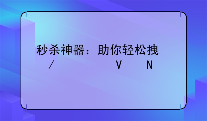 秒杀神器：助你轻松拿下心仪商品