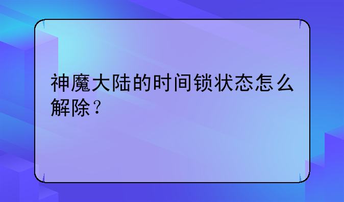 神魔大陆的时间锁状态怎么解除？
