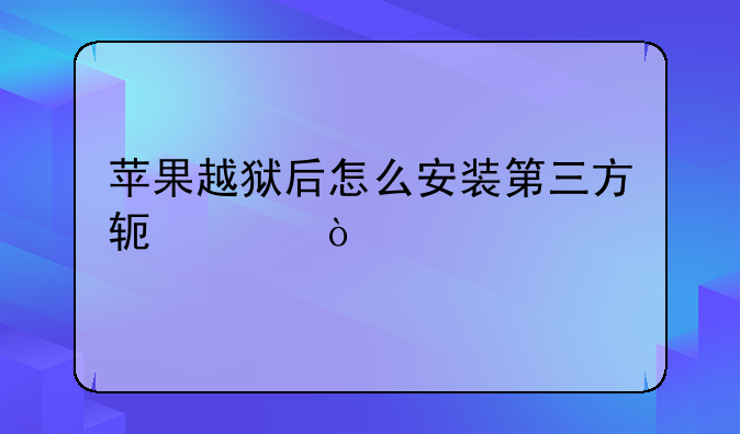 苹果越狱后怎么安装第三方软件！