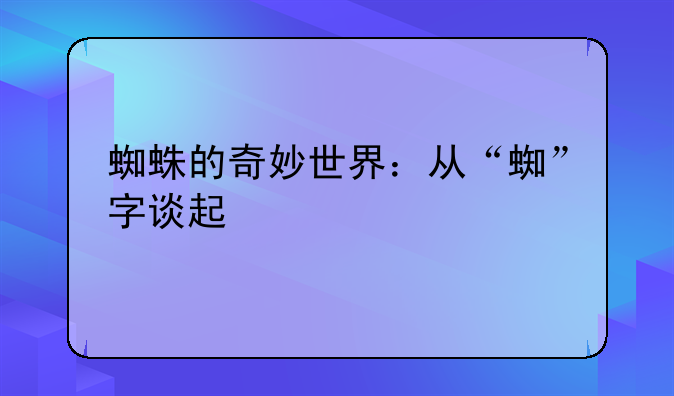 蜘蛛的奇妙世界：从“蜘”字谈起