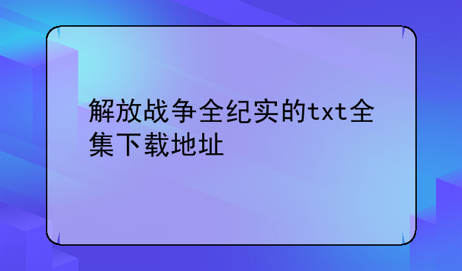 解放战争全纪实的txt全集下载地址