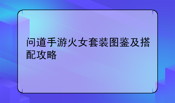 问道手游火女套装图鉴及搭配攻略