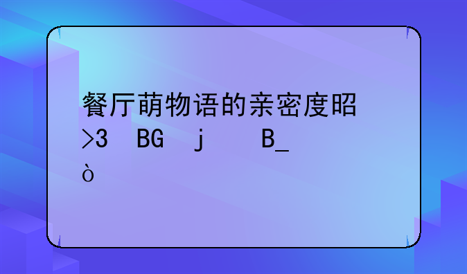 餐厅萌物语的亲密度是双向的吗？