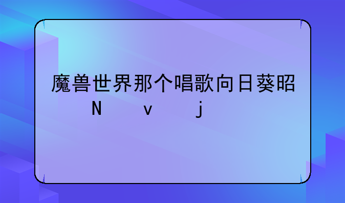 魔兽世界那个唱歌向日葵是哪来的