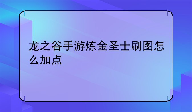 龙之谷手游炼金圣士刷图怎么加点
