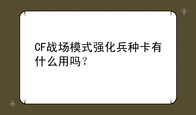 CF战场模式强化兵种卡有什么用吗？
