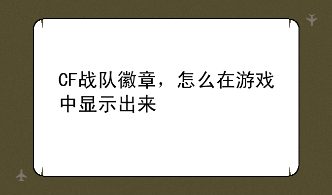 CF战队徽章，怎么在游戏中显示出来