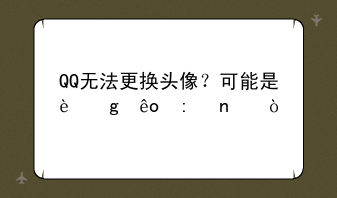 QQ无法更换头像？可能是这些原因！